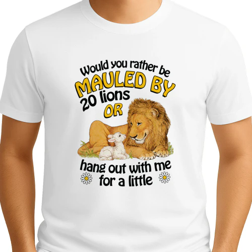 Would You Rather Be Mauled By 20 Lions Or Hang Out With Me For A Little Shirt
