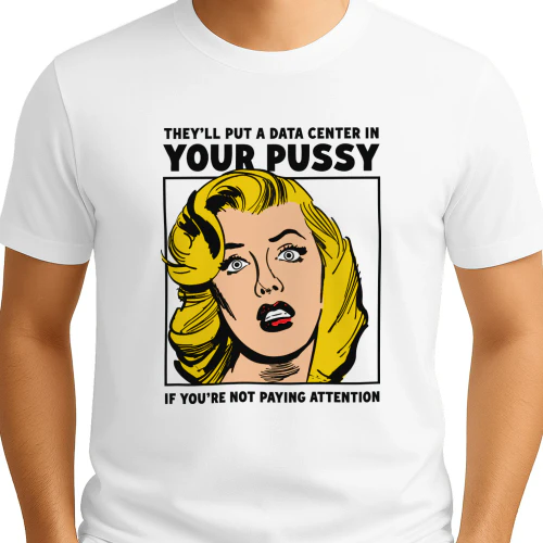They'll Put A Data Center In Your Pussy If You Aren't Paying Attention Shirt