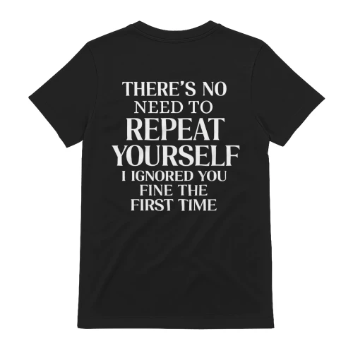 There's No Need To Repeat Yourself T-Shirt – Funny Sarcastic Humor Back Print Tee
