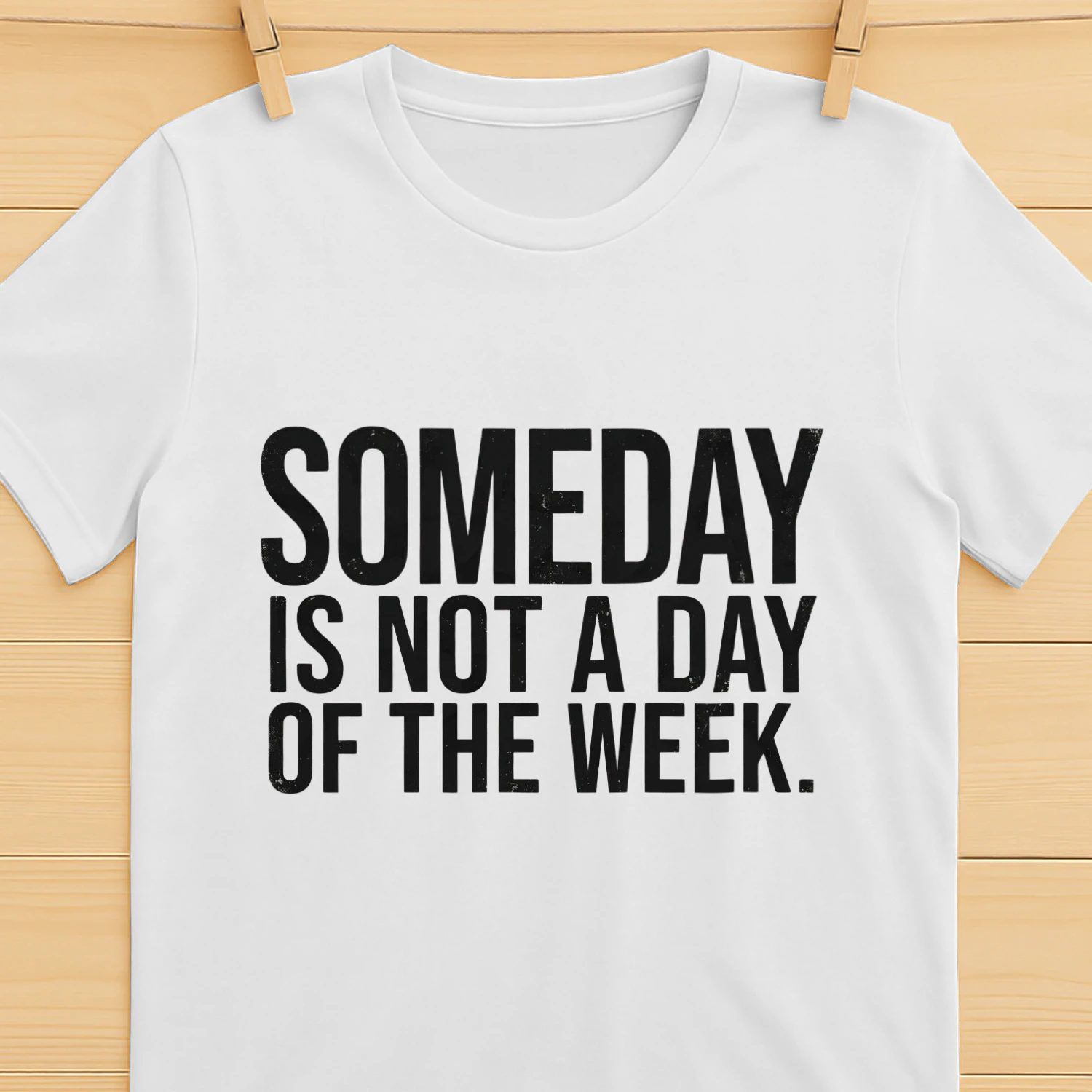 Someday Is Not A Day Of The Week