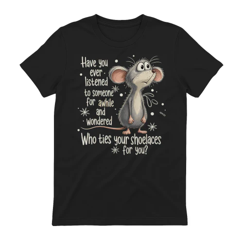 Have You Ever Listened To Someone And Wondered  Funny T Shirt