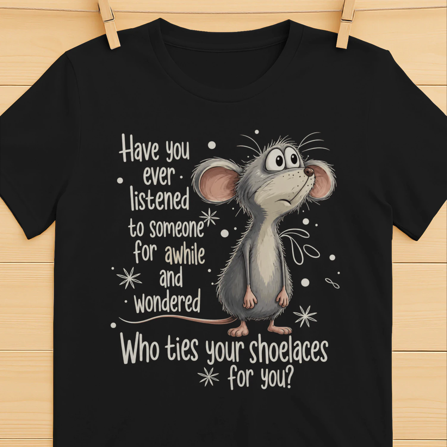 Have You Ever Listened To Someone And Wondered  Funny T Shirt