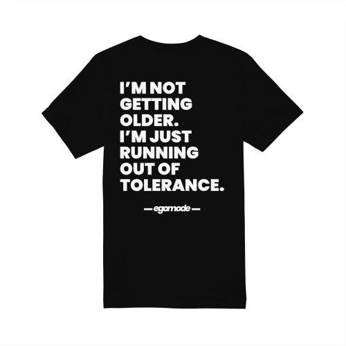 I’M NOT GETTING OLDER. I’M JUST RUNNING OUT OF TOLERANCE.