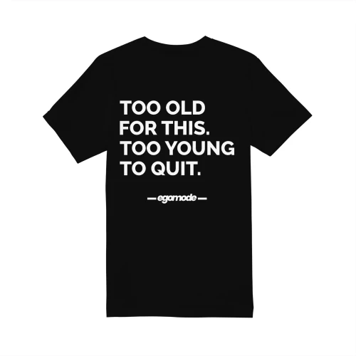 TOO OLD FOR THIS. TOO YOUNG TO QUIT.