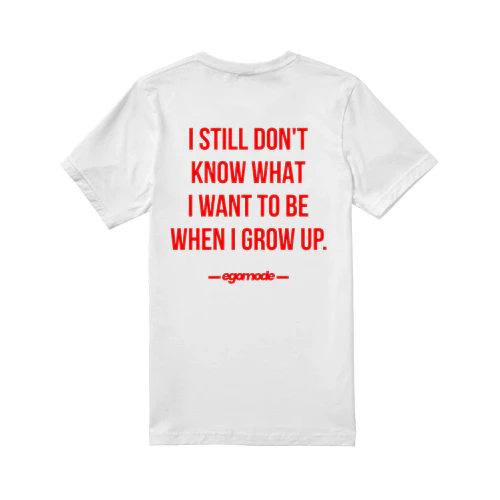I STILL DON'T KNOW WHAT I WANT TO BE WHEN I GROW UP.