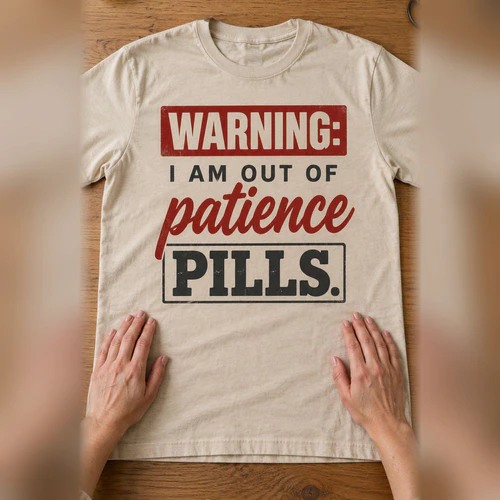 Warning I Am Out Of Patience Pills