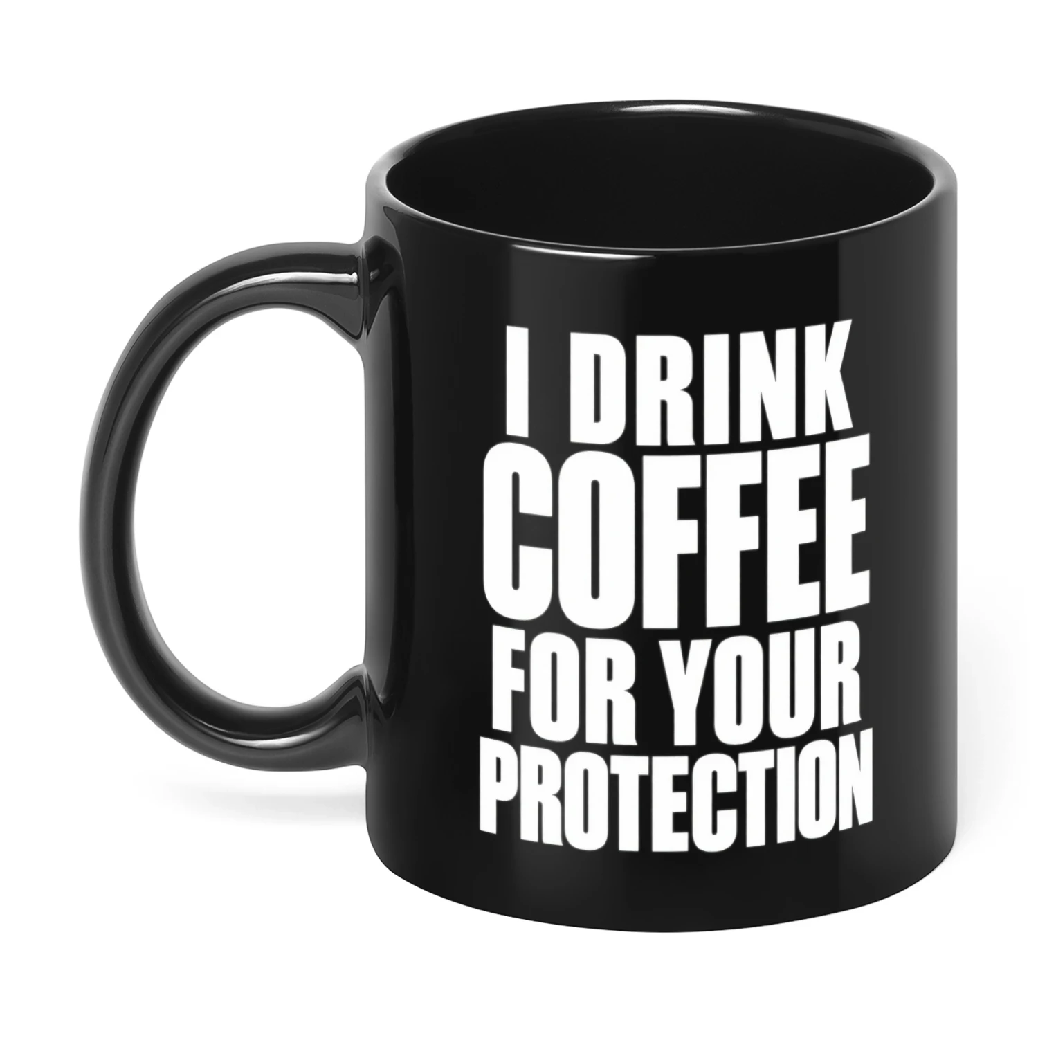 I Drink Coffee For Your Protection Funny Mug