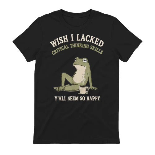 Wish I Lacked Critical Thinking Skills Funny Frog
