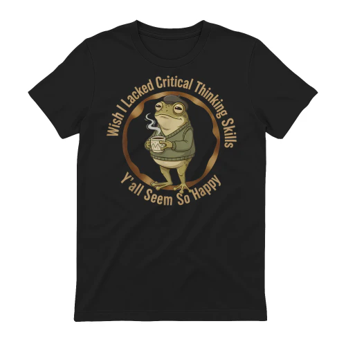 Wish I Lacked Critical Thinking Skills Funny Frog