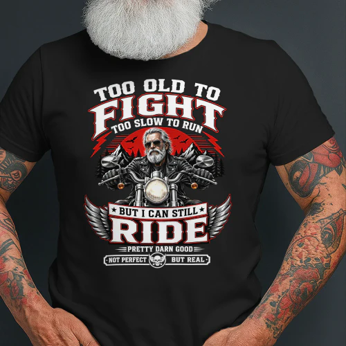 Biker Too Old To Fight Too Slow To Run But I Can Still Ride