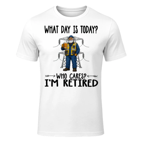 What Day Is Today Who Cares Im Retired High Voltage Tech HIG0012