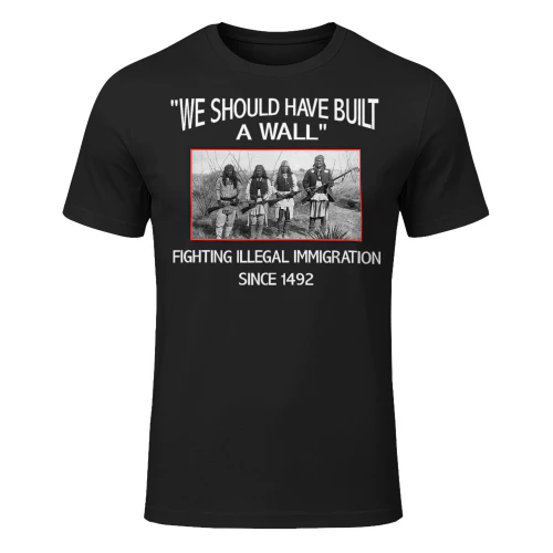 We Should Have Built A Wall Native American Strong NA T Shirt NTA0424