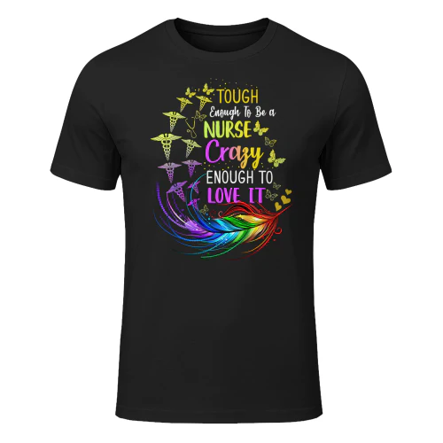 Tough Enough To Be A Nurse Crazy Enough To Love It Nursing T Shirt NUR0150