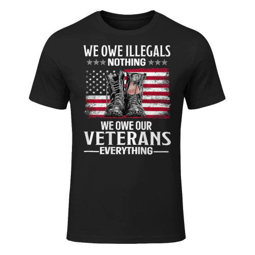 We Owe Illegals Nothing We Owe Our Veterans Veteran T Shirt VET1083