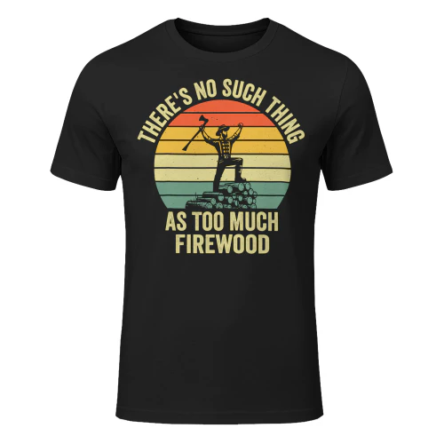 There's No Such Thing As Too Much Firewood Funny Lumberjack T Shirt LUB0323