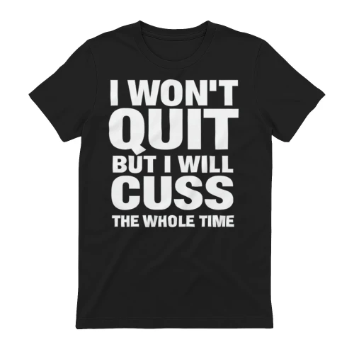 I won't quit but I will cuss the whole time