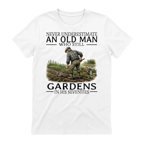 NEVER UNDERESTIMATE AN OLD MAN WHO STILL GARDENS IN HIS SEVENTIES