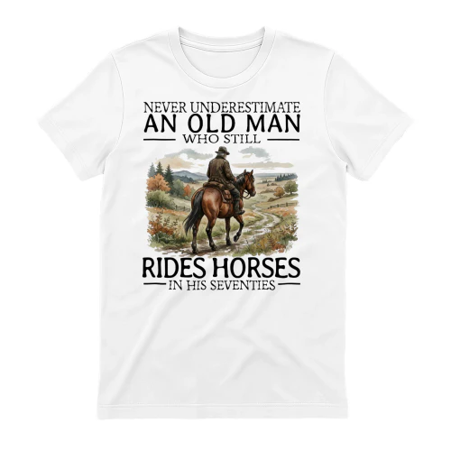NEVER UNDERESTIMATE AN OLD MAN WHO STILL RIDES HORSES IN HIS SEVENTIES