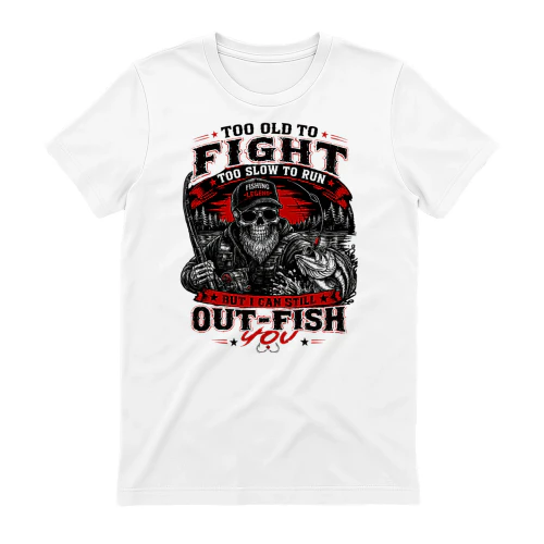 Too old to fight too slow to run but i can still out-fish you