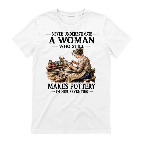 NEVER UNDERESTIMATE A WOMAN WHO STILL MAKES POTTERY IN HER SEVENTIES