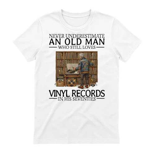 NEVER UNDERESTIMATE AN OLD MAN WHO STILL LOVES VINYL RECORDS IN HIS SEVENTIES