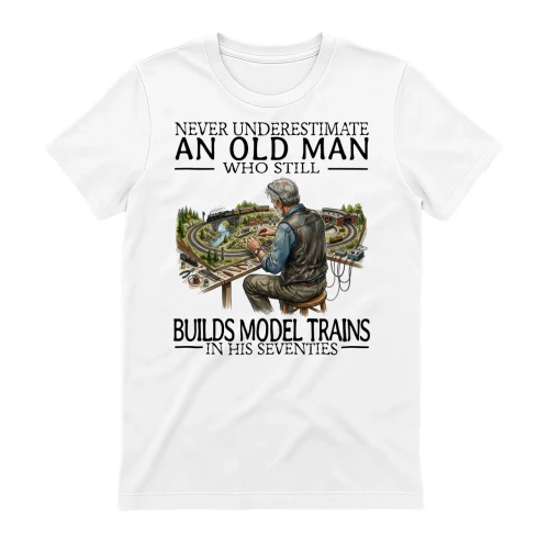 NEVER UNDERESTIMATE AN OLD MAN WHO STILL BUILDS MODEL TRAINS IN HIS SEVENTIES