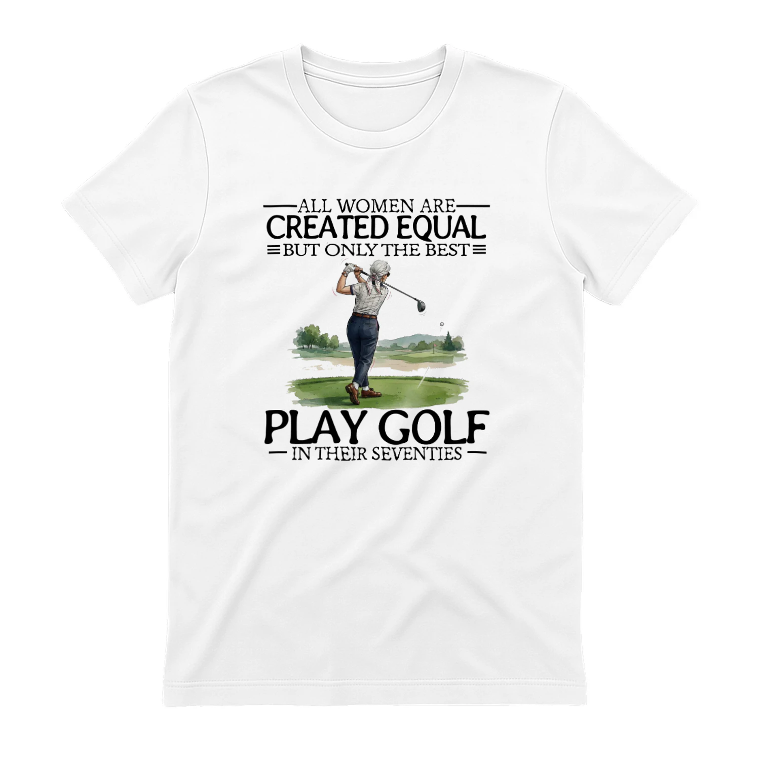 ALL WOMEN ARE CREATED EQUAI BUT ONLY THE BEST PLAY GOLF IN THEIR SEVENTIES