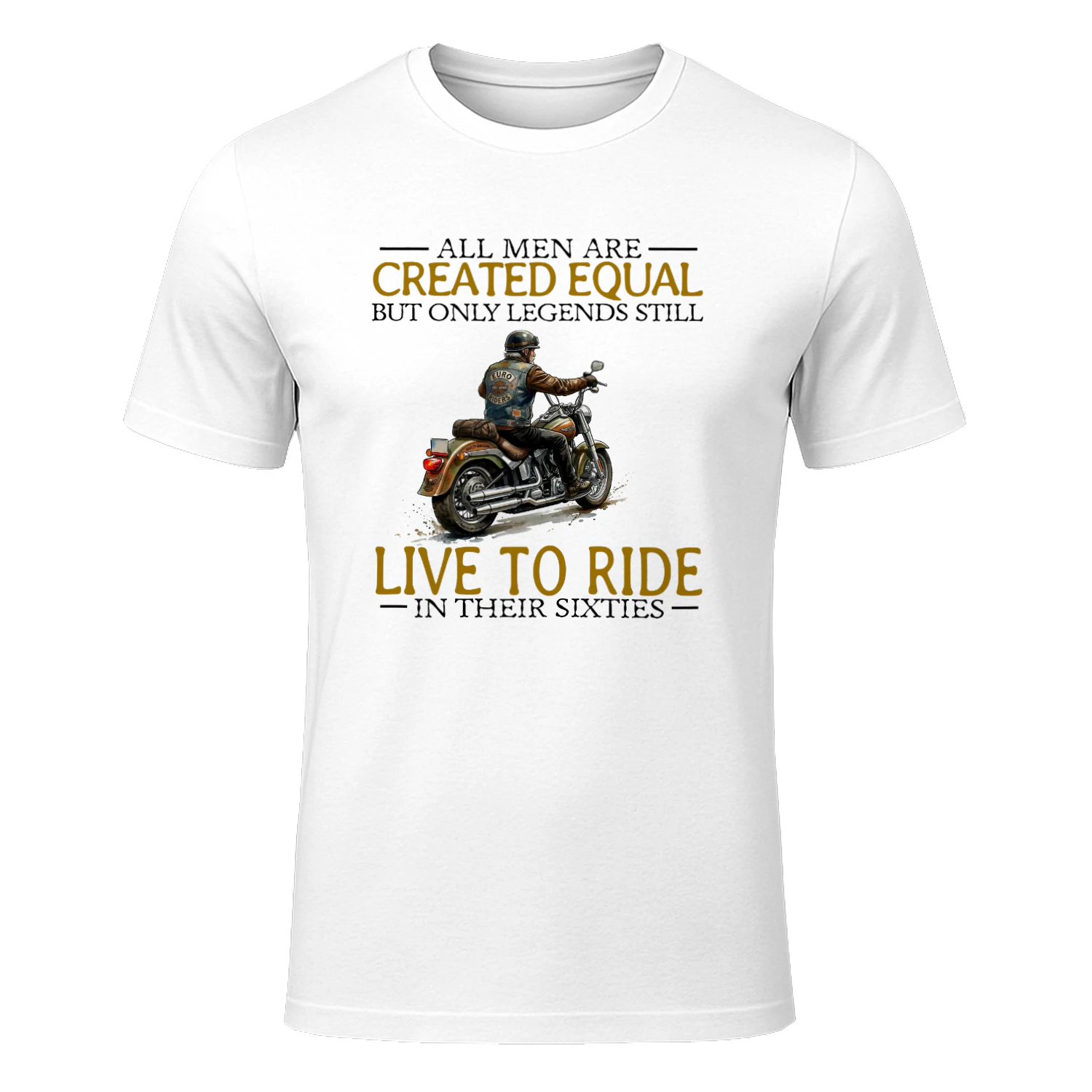 ALL MEN ARE CREATED EQUAL BUT ONLY LEGENDS STILL LIVE TO RIDE IN THEIR SIXTIES