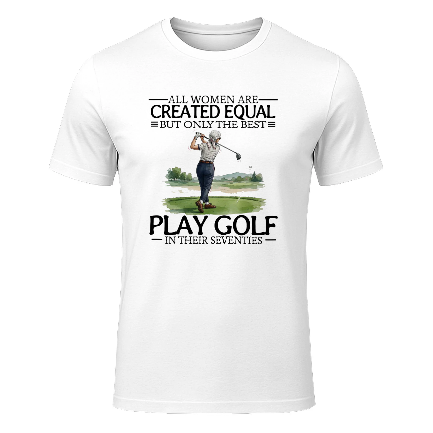ALL WOMEN ARE CREATED EQUAI BUT ONLY THE BEST PLAY GOLF IN THEIR SEVENTIES