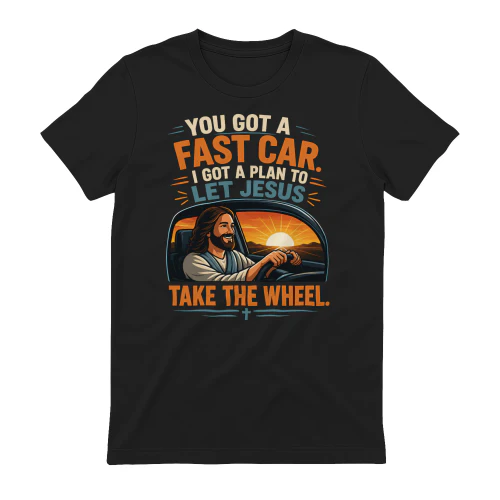 YOU GOT A FAST CAR, I GOT A PLAN TO LET JESUS TAKE THE WHEEL.