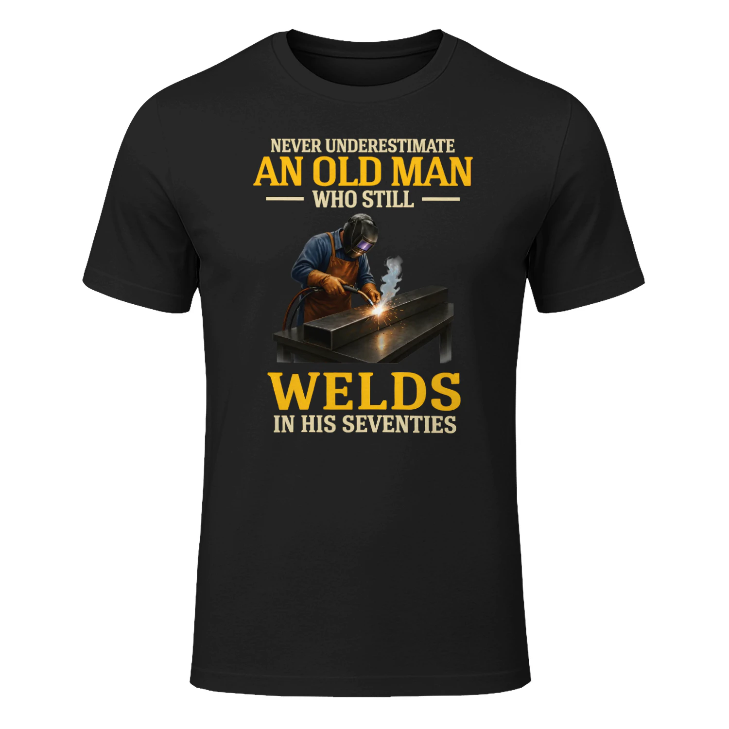 NEVER UNDERESTIMATE AN OLD MAN WHO STILL WELDS IN HIS SEVENTIES