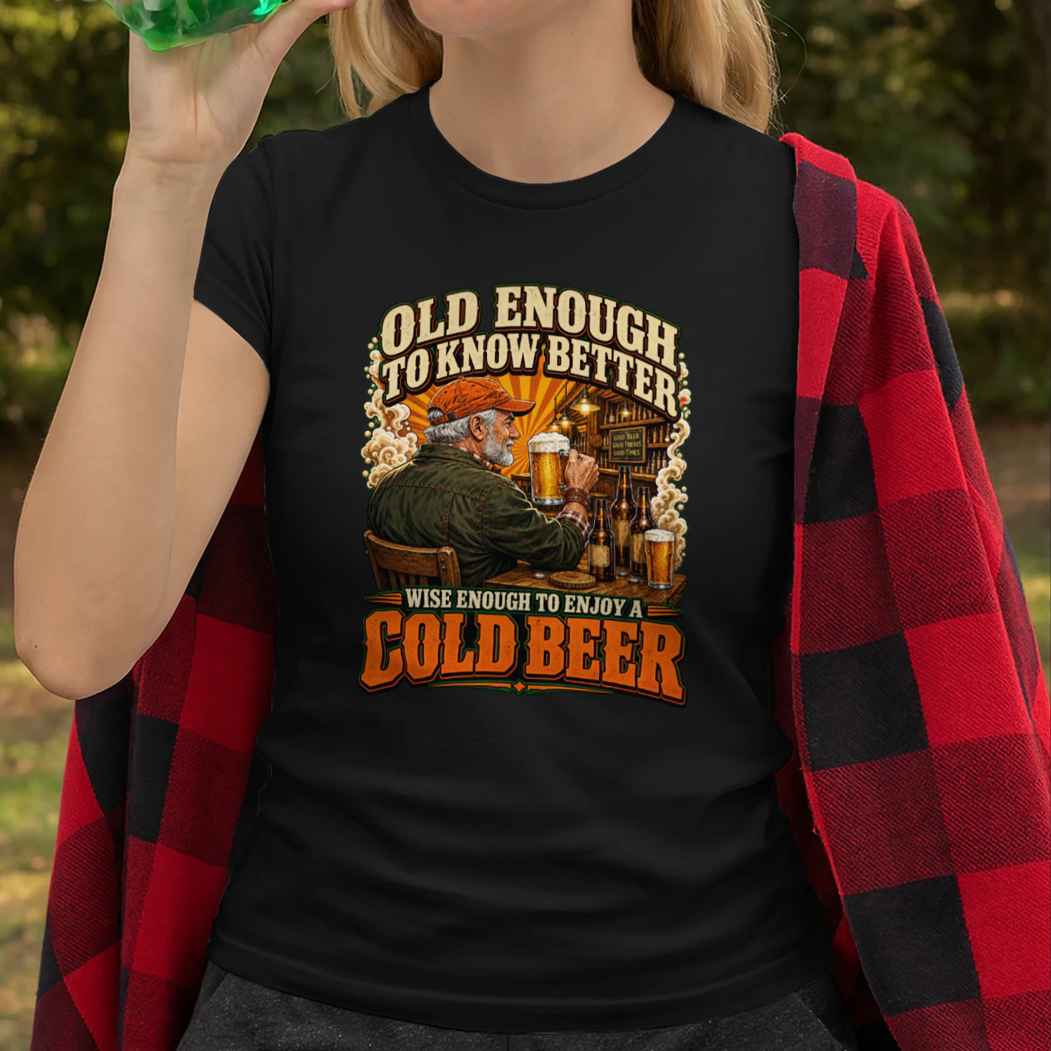 Old enough to know better, wise enough to enjoy a cold beer