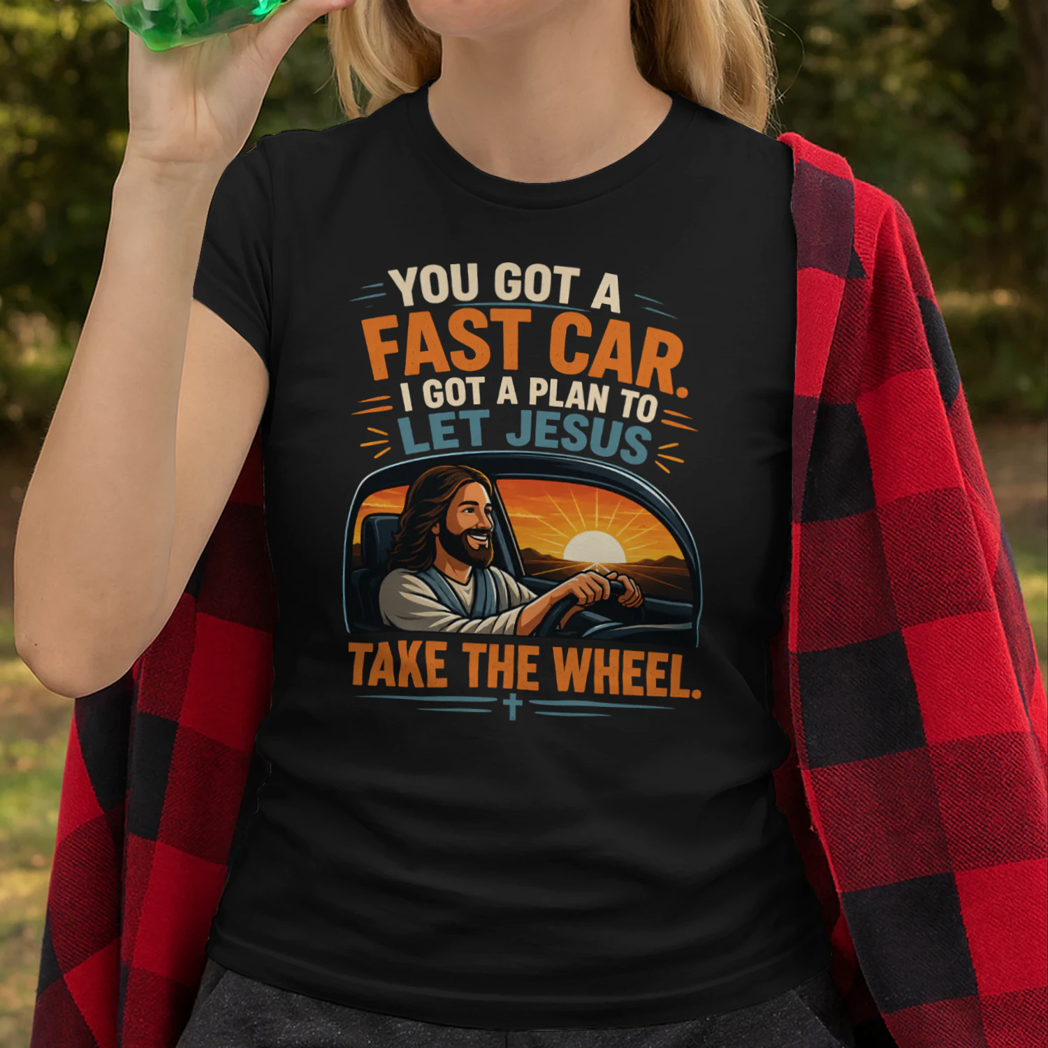 YOU GOT A FAST CAR, I GOT A PLAN TO LET JESUS TAKE THE WHEEL.