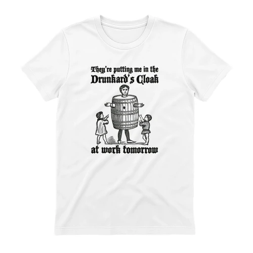 They're Putting Me In The Drunkard's Cloak At Work Tomorrow Shirt