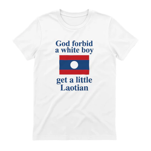 God Forbid A White Boy Get A Little Laotian Shirt
