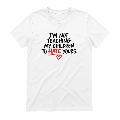 I’m Not Teaching My Children to Hate Yours shirt