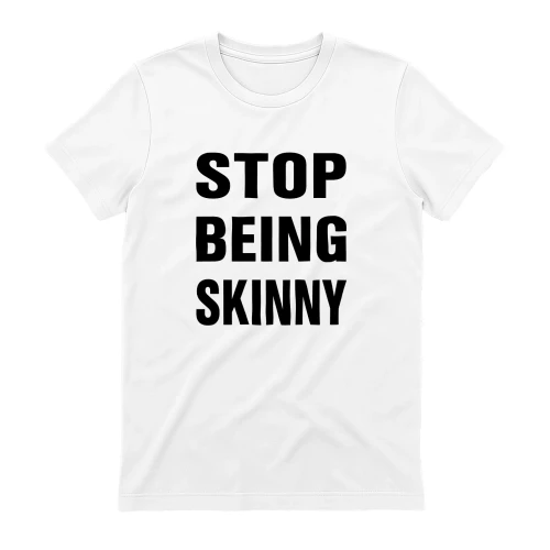 Stop Being Skinny Shirt