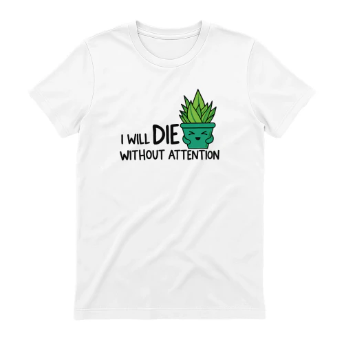 I Will Die Without Attention succulent shirt