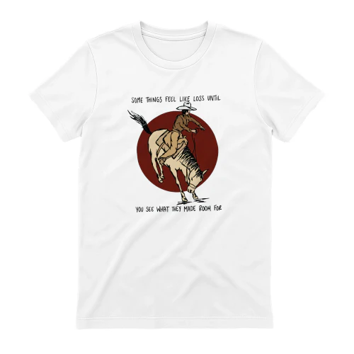 Cowboy Some Things Feel Like Loss Until You See What They Made Room For T-shirt