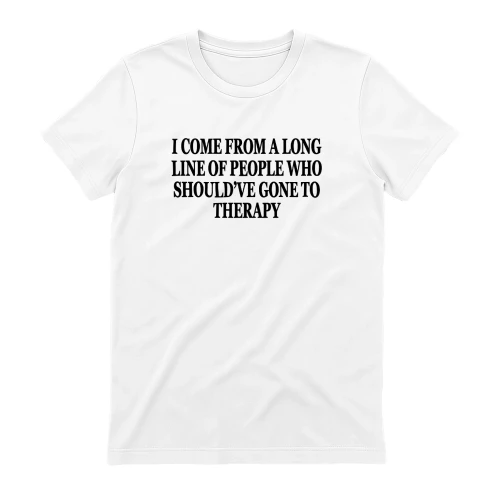 I Come From A Long Line Of People Who Should've Gone To Therapy Shirt