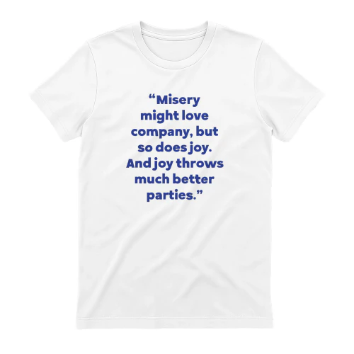 Misery Might Love Company but So Does Joy and Joy Throws Much Better Parties Shirt
