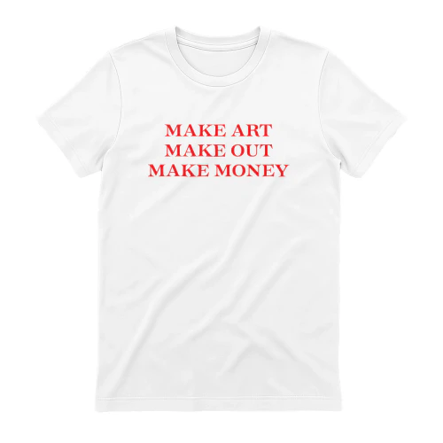 Make Art Make Out Make Money Shirt