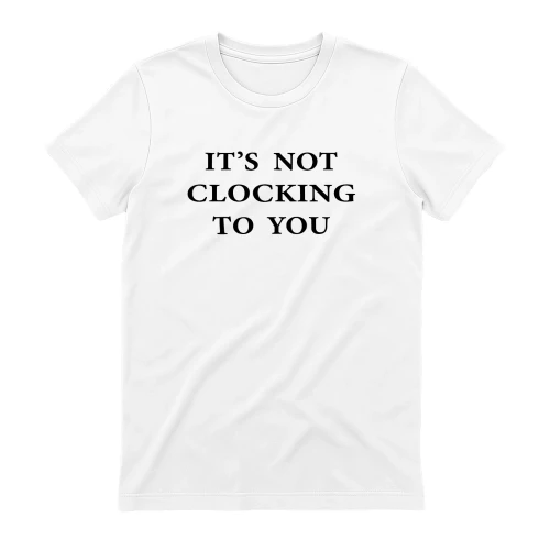 It's Not Clocking To You Shirt