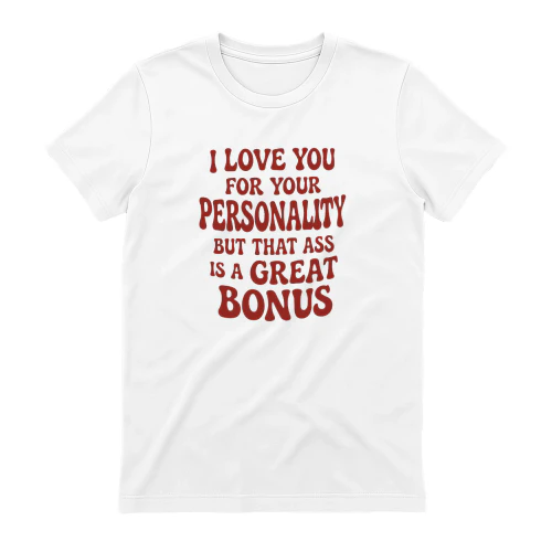 I Love You for Your Personality but That Ass Is a Great Bonus Shirt