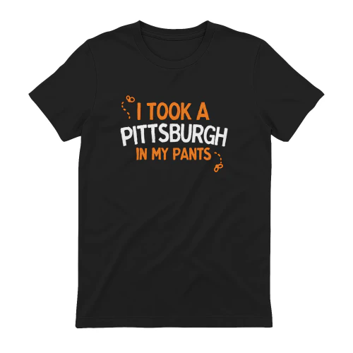 I Took A Pittsburgh In My Pants Shirt