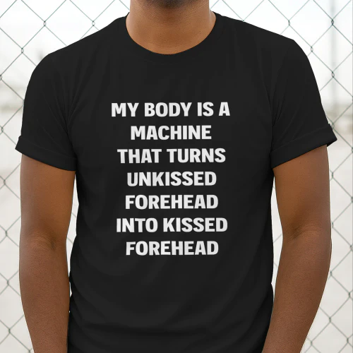 My Body Is A Machine That Turns Unkissed Forehead Into Kissed Forehead Shirt