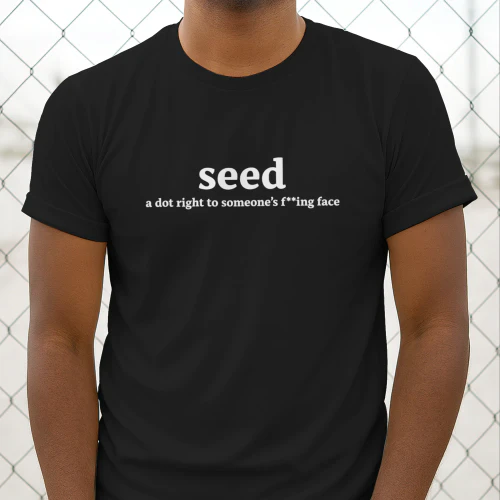 Seed A Dot Right To Someone’s Fucking Face Shirt
