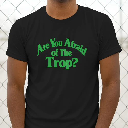Are You Afraid of The Trop Shirt
