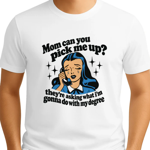 Mom Can You Pick Me Up They're Asking What I'm Gonna Do With My Degree Shirt