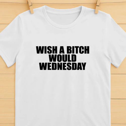 Wish A Bitch Would Wednesday Shirt